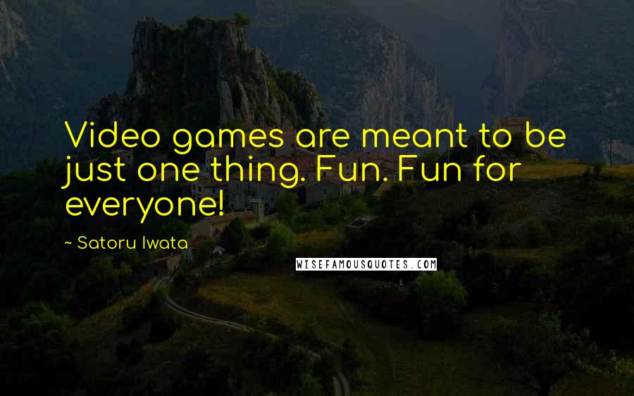 Satoru Iwata Quotes: Video games are meant to be just one thing. Fun. Fun for everyone!