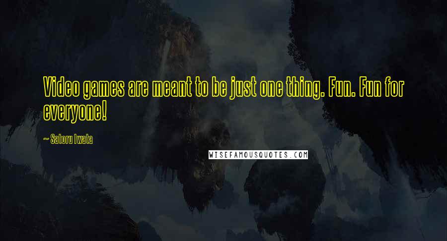 Satoru Iwata Quotes: Video games are meant to be just one thing. Fun. Fun for everyone!