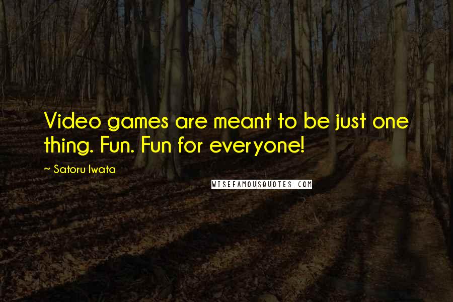 Satoru Iwata Quotes: Video games are meant to be just one thing. Fun. Fun for everyone!