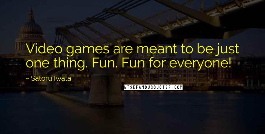 Satoru Iwata Quotes: Video games are meant to be just one thing. Fun. Fun for everyone!