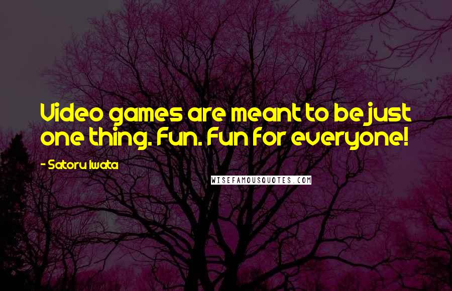 Satoru Iwata Quotes: Video games are meant to be just one thing. Fun. Fun for everyone!