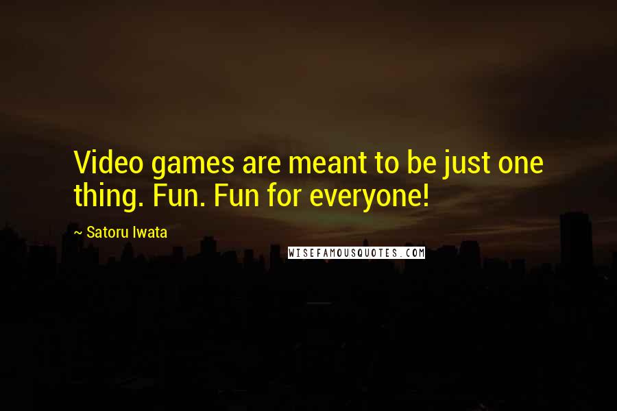 Satoru Iwata Quotes: Video games are meant to be just one thing. Fun. Fun for everyone!