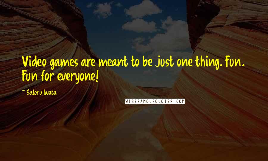 Satoru Iwata Quotes: Video games are meant to be just one thing. Fun. Fun for everyone!