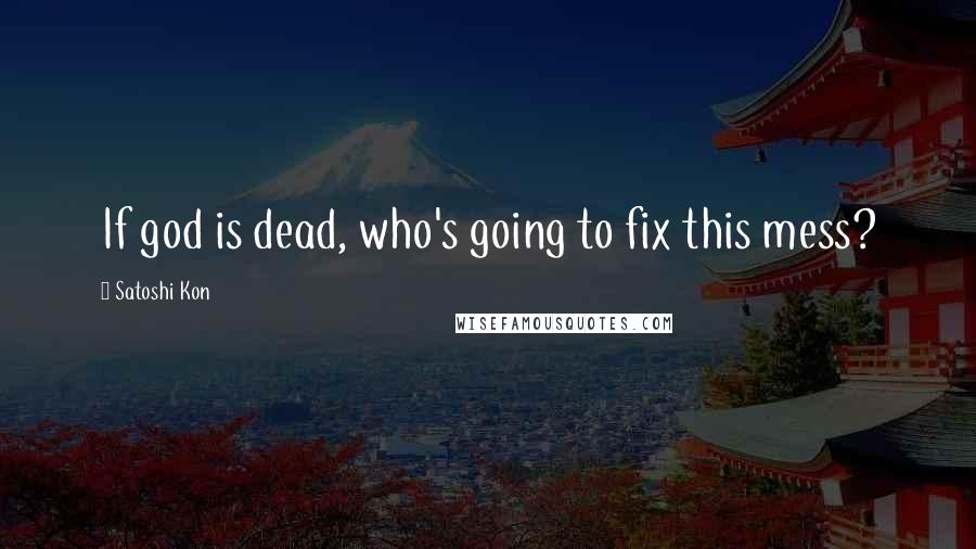 Satoshi Kon Quotes: If god is dead, who's going to fix this mess?