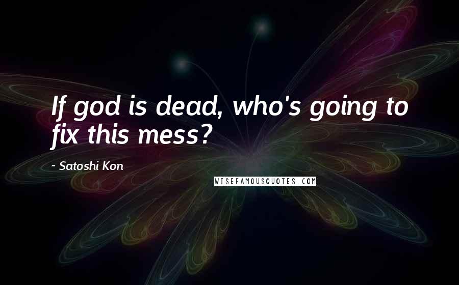 Satoshi Kon Quotes: If god is dead, who's going to fix this mess?