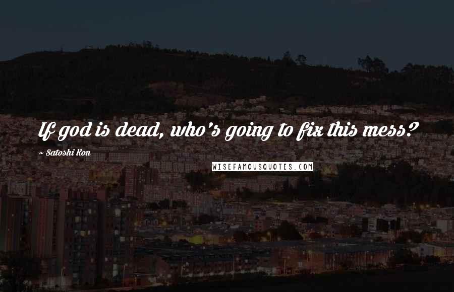 Satoshi Kon Quotes: If god is dead, who's going to fix this mess?