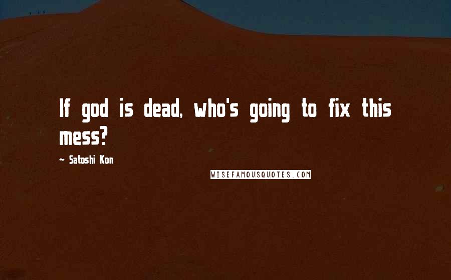 Satoshi Kon Quotes: If god is dead, who's going to fix this mess?