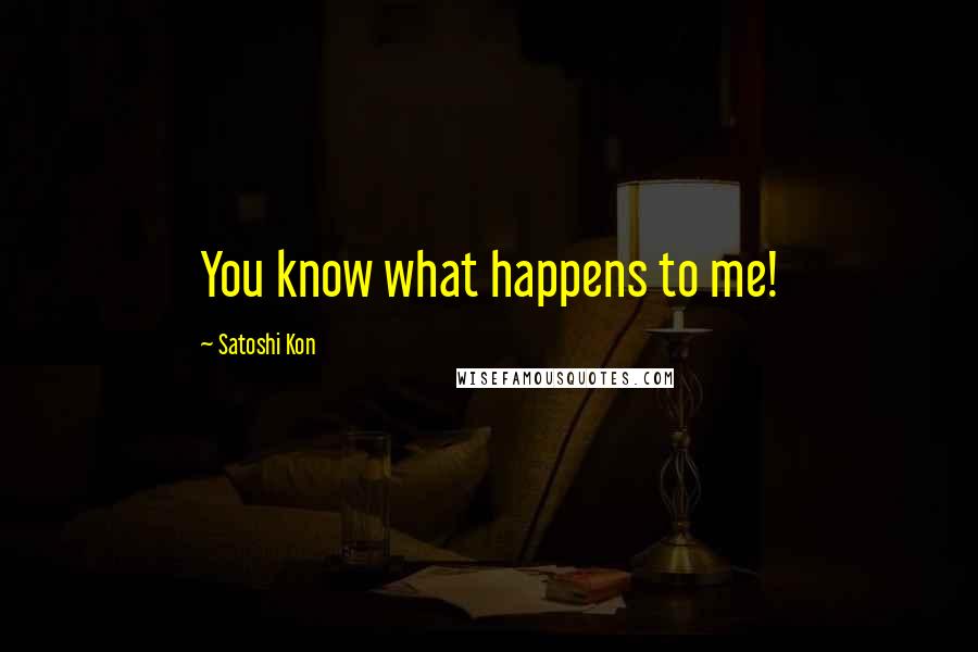 Satoshi Kon Quotes: You know what happens to me!