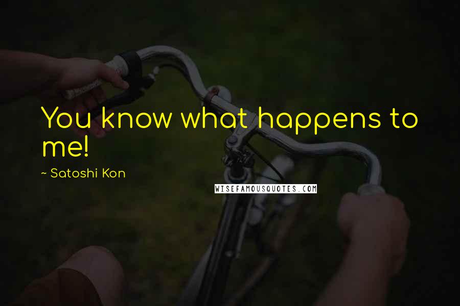 Satoshi Kon Quotes: You know what happens to me!