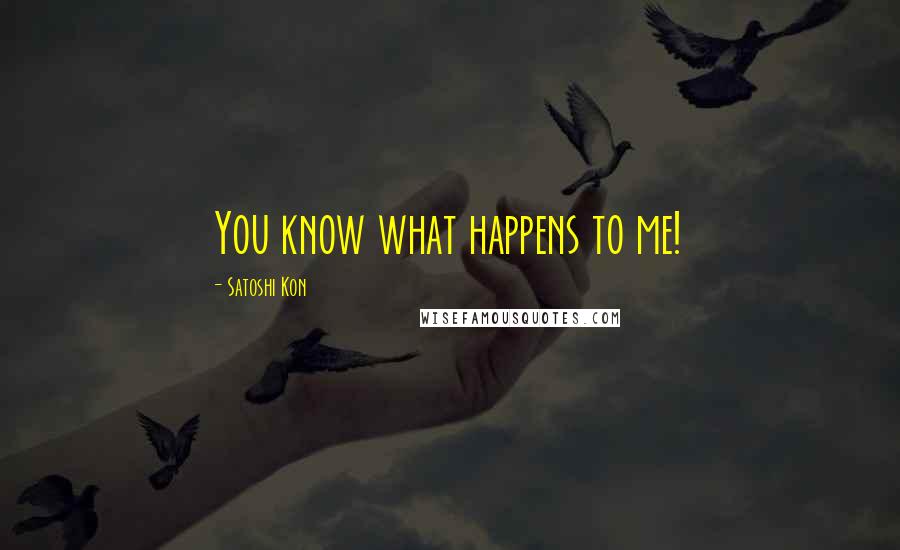 Satoshi Kon Quotes: You know what happens to me!