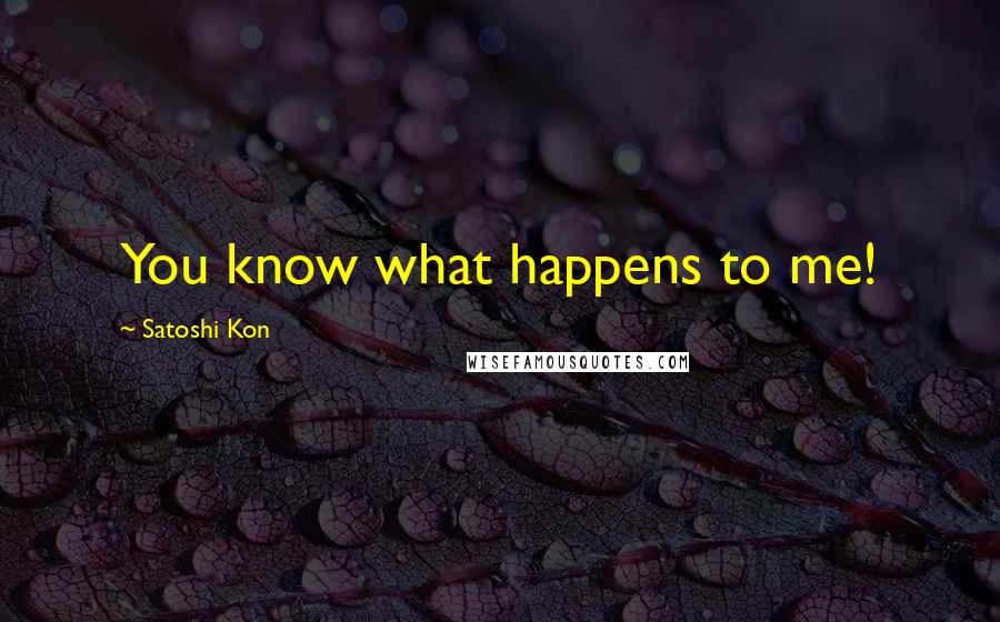 Satoshi Kon Quotes: You know what happens to me!