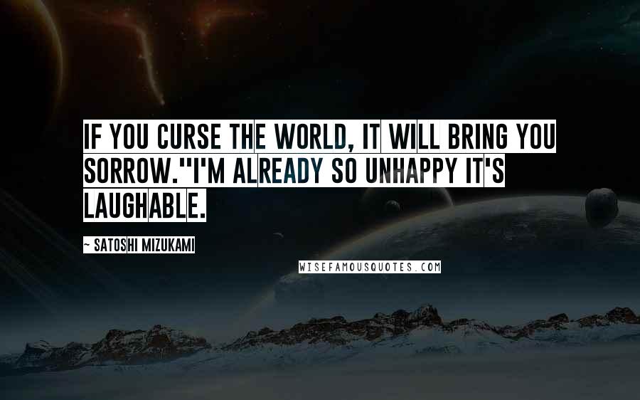 Satoshi Mizukami Quotes: If you curse the world, it will bring you sorrow.''I'm already so unhappy it's laughable.