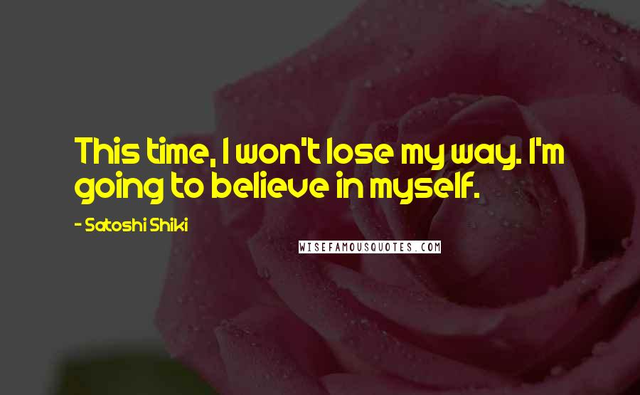 Satoshi Shiki Quotes: This time, I won't lose my way. I'm going to believe in myself.