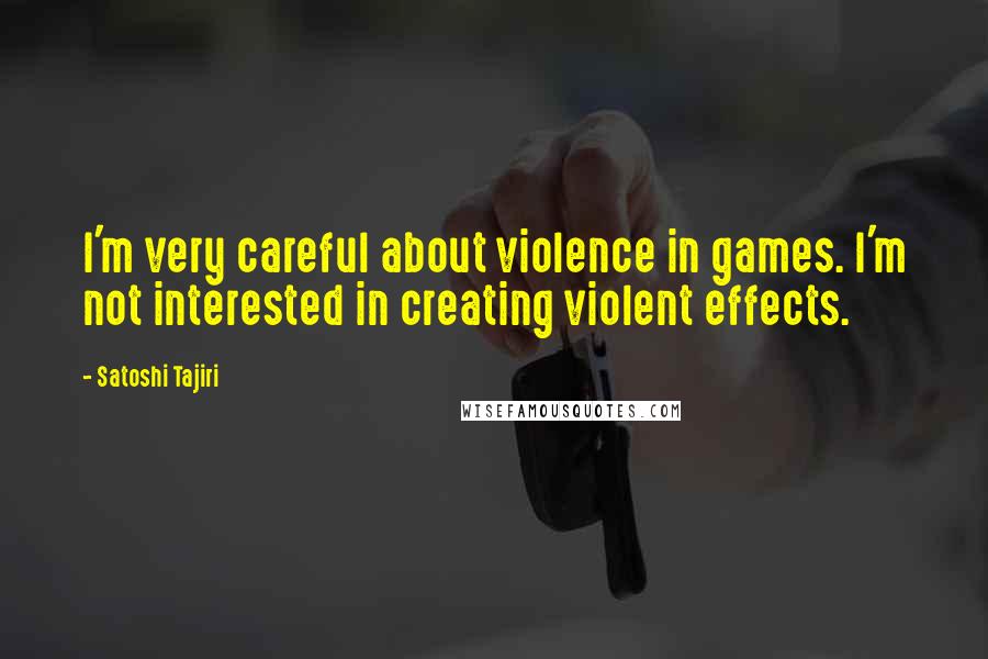 Satoshi Tajiri Quotes: I'm very careful about violence in games. I'm not interested in creating violent effects.