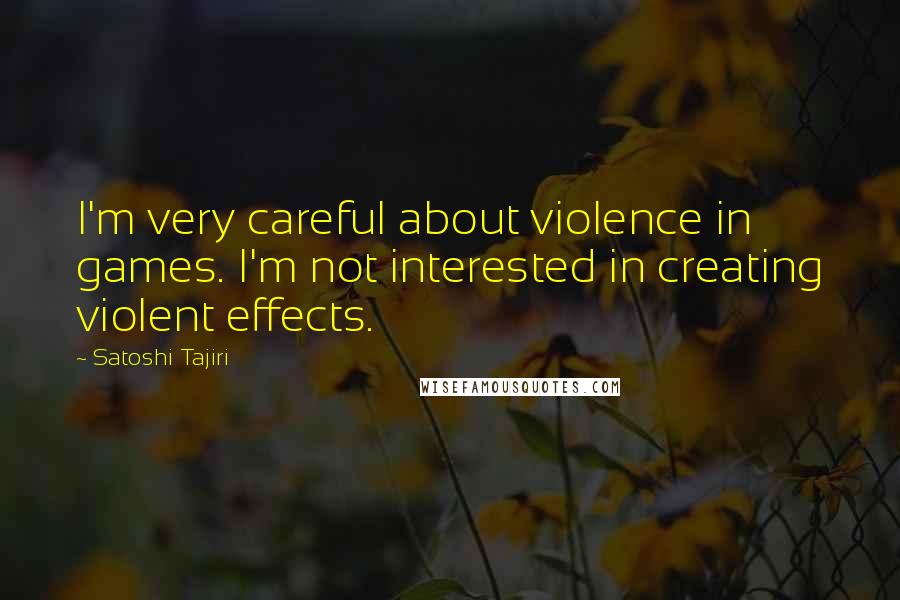 Satoshi Tajiri Quotes: I'm very careful about violence in games. I'm not interested in creating violent effects.