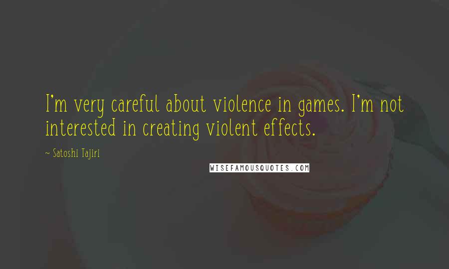 Satoshi Tajiri Quotes: I'm very careful about violence in games. I'm not interested in creating violent effects.