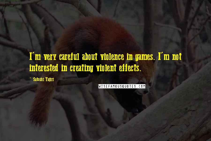 Satoshi Tajiri Quotes: I'm very careful about violence in games. I'm not interested in creating violent effects.