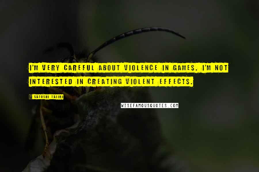 Satoshi Tajiri Quotes: I'm very careful about violence in games. I'm not interested in creating violent effects.