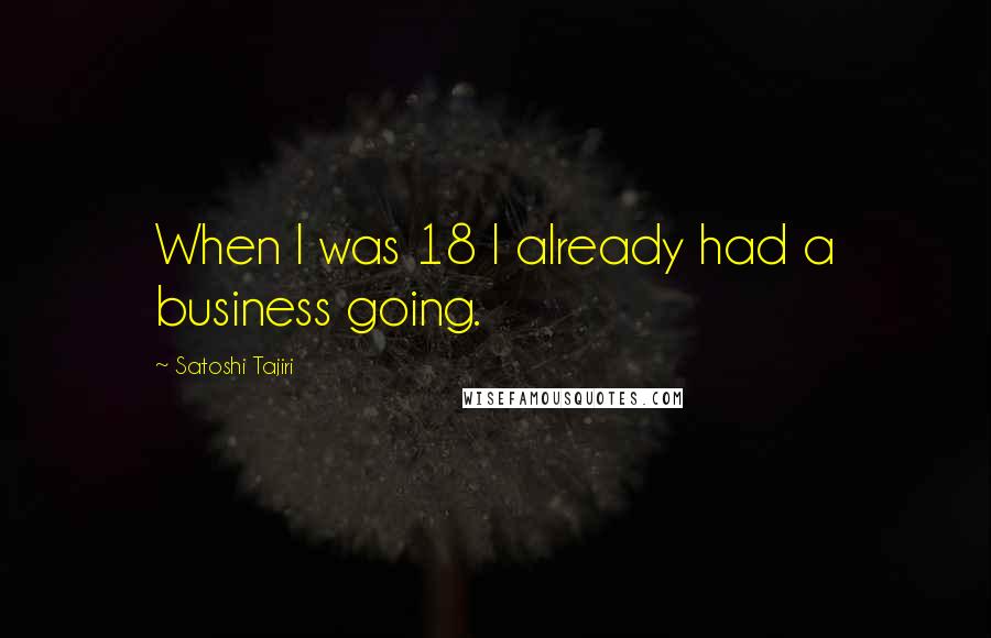 Satoshi Tajiri Quotes: When I was 18 I already had a business going.