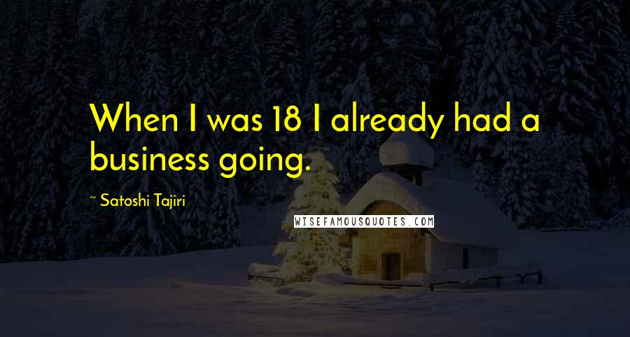 Satoshi Tajiri Quotes: When I was 18 I already had a business going.