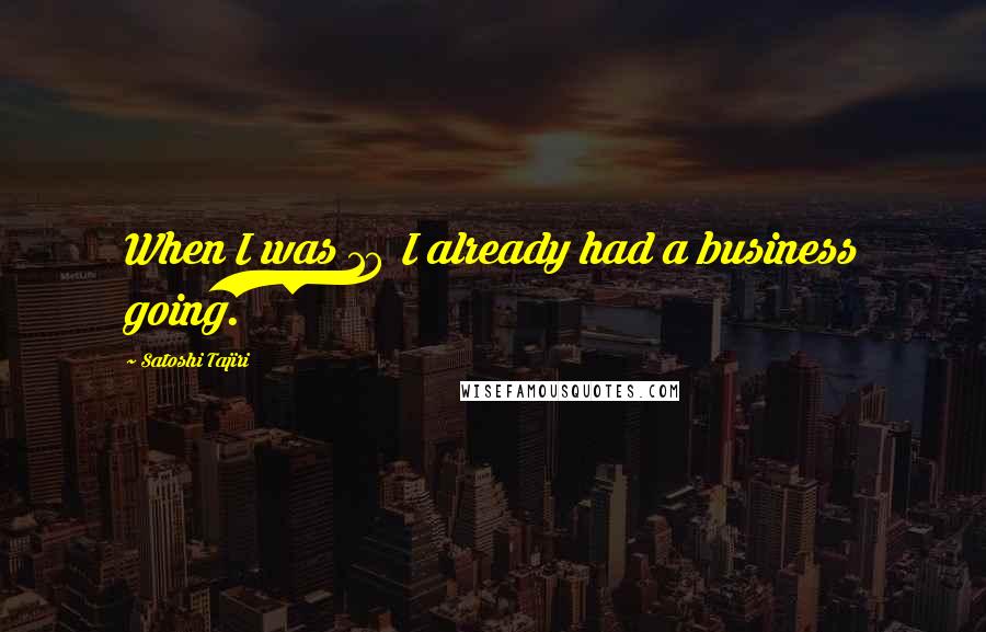 Satoshi Tajiri Quotes: When I was 18 I already had a business going.