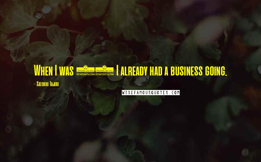 Satoshi Tajiri Quotes: When I was 18 I already had a business going.