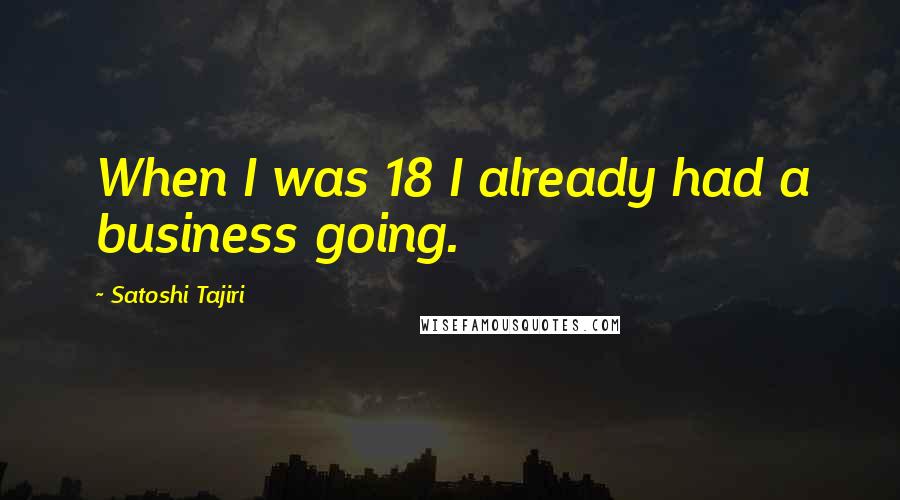 Satoshi Tajiri Quotes: When I was 18 I already had a business going.