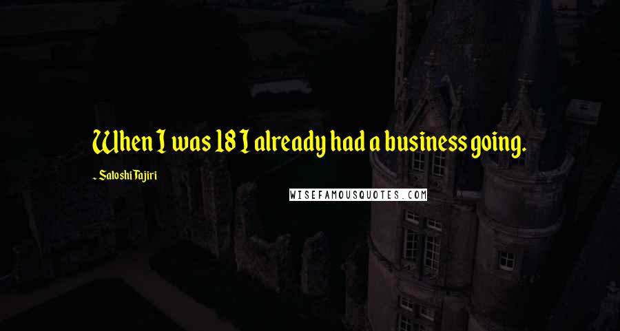 Satoshi Tajiri Quotes: When I was 18 I already had a business going.