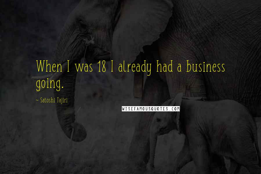 Satoshi Tajiri Quotes: When I was 18 I already had a business going.