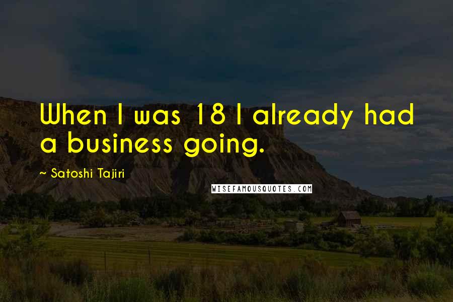 Satoshi Tajiri Quotes: When I was 18 I already had a business going.