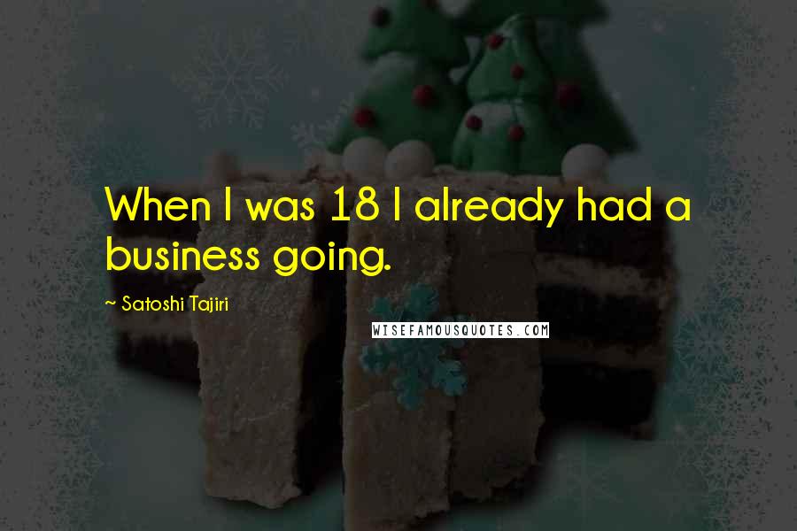 Satoshi Tajiri Quotes: When I was 18 I already had a business going.