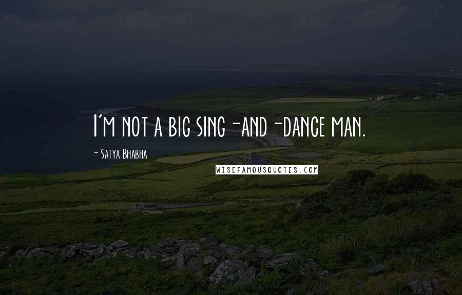 Satya Bhabha Quotes: I'm not a big sing-and-dance man.
