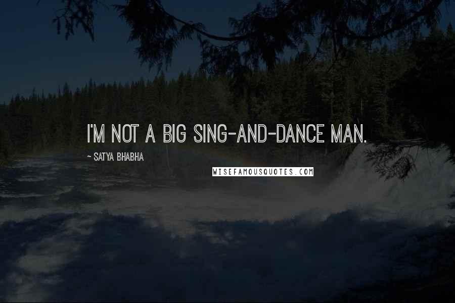 Satya Bhabha Quotes: I'm not a big sing-and-dance man.