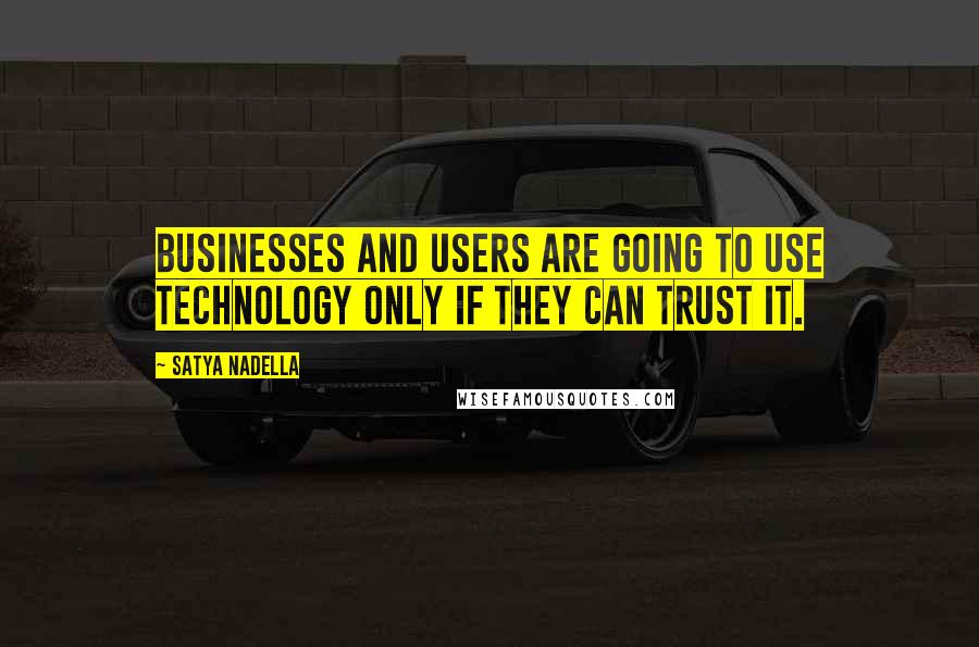 Satya Nadella Quotes: Businesses and users are going to use technology only if they can trust it.