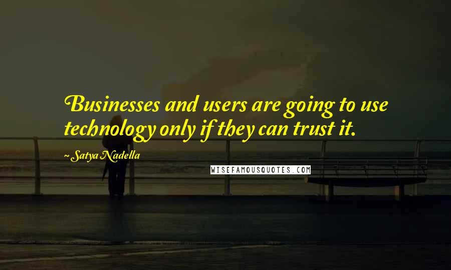 Satya Nadella Quotes: Businesses and users are going to use technology only if they can trust it.