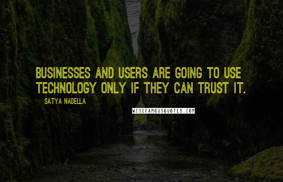 Satya Nadella Quotes: Businesses and users are going to use technology only if they can trust it.