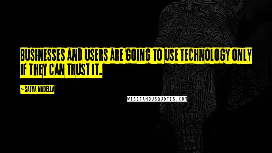 Satya Nadella Quotes: Businesses and users are going to use technology only if they can trust it.