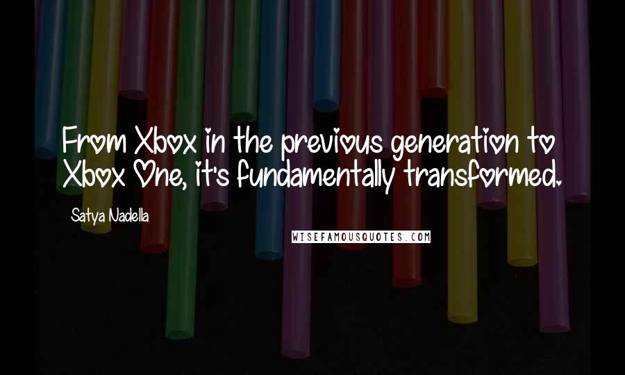 Satya Nadella Quotes: From Xbox in the previous generation to Xbox One, it's fundamentally transformed.
