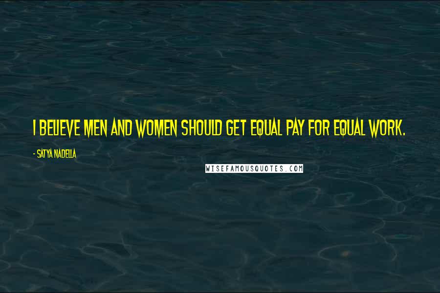 Satya Nadella Quotes: I believe men and women should get equal pay for equal work.