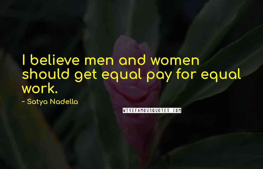 Satya Nadella Quotes: I believe men and women should get equal pay for equal work.