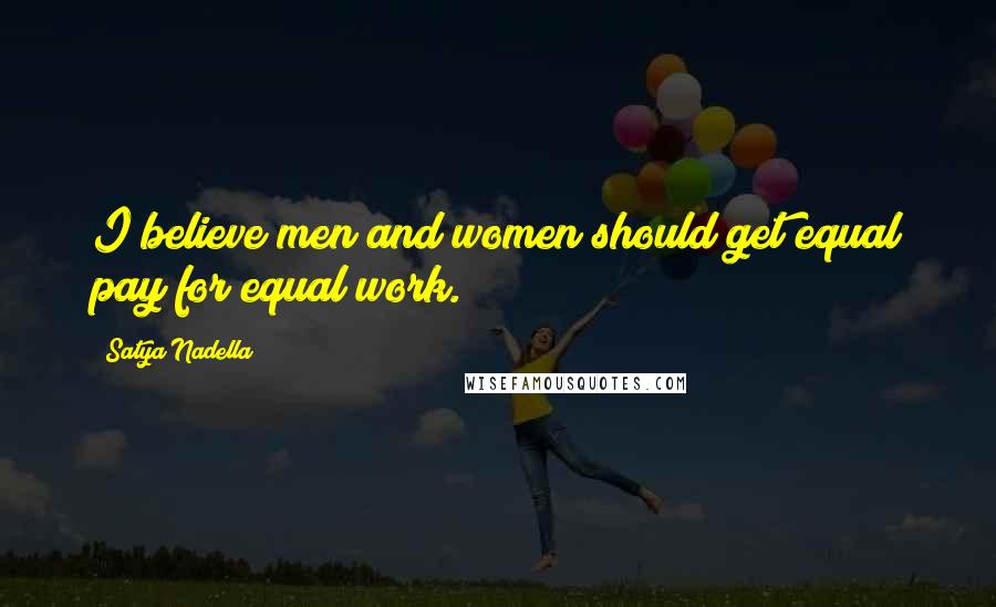 Satya Nadella Quotes: I believe men and women should get equal pay for equal work.