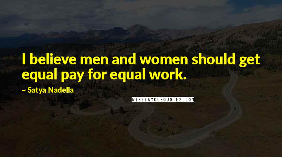 Satya Nadella Quotes: I believe men and women should get equal pay for equal work.