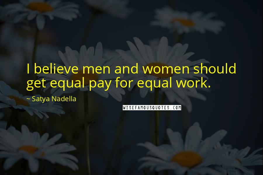 Satya Nadella Quotes: I believe men and women should get equal pay for equal work.