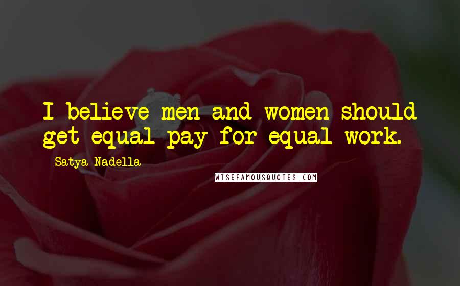 Satya Nadella Quotes: I believe men and women should get equal pay for equal work.