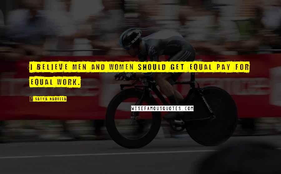 Satya Nadella Quotes: I believe men and women should get equal pay for equal work.