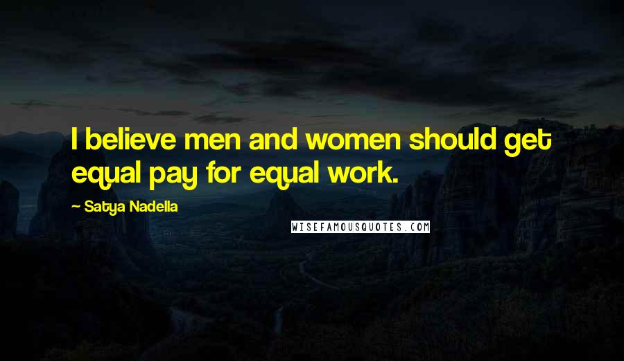 Satya Nadella Quotes: I believe men and women should get equal pay for equal work.