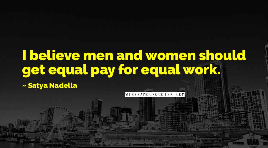 Satya Nadella Quotes: I believe men and women should get equal pay for equal work.