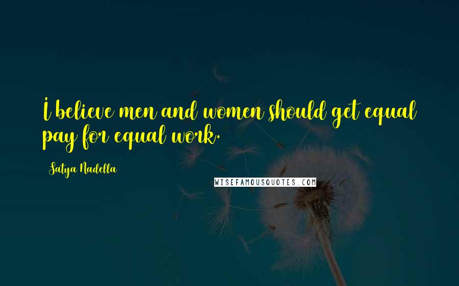 Satya Nadella Quotes: I believe men and women should get equal pay for equal work.