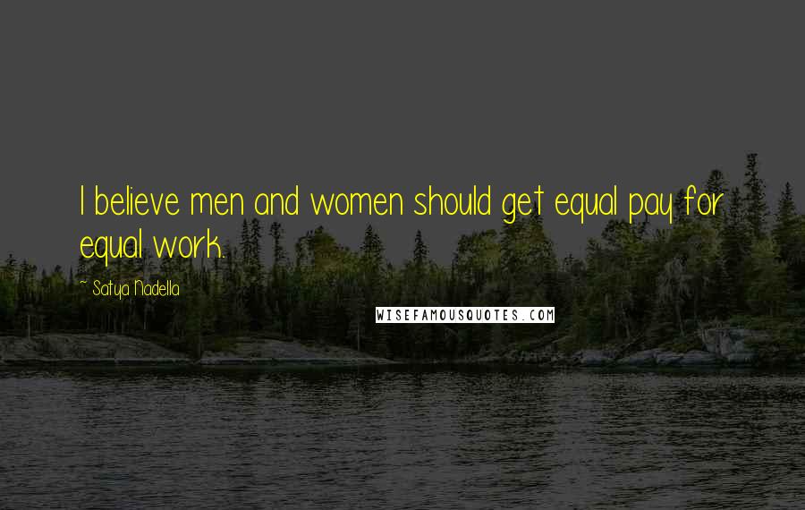 Satya Nadella Quotes: I believe men and women should get equal pay for equal work.
