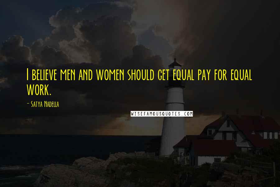 Satya Nadella Quotes: I believe men and women should get equal pay for equal work.